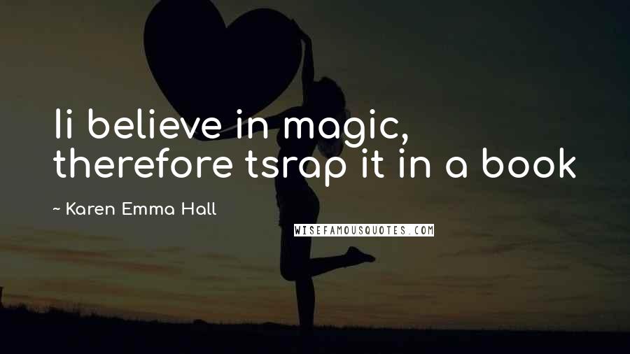 Karen Emma Hall Quotes: Ii believe in magic, therefore tsrap it in a book