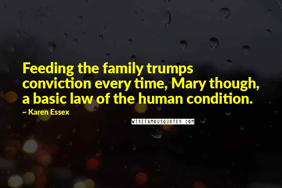 Karen Essex Quotes: Feeding the family trumps conviction every time, Mary though, a basic law of the human condition.