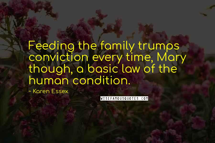 Karen Essex Quotes: Feeding the family trumps conviction every time, Mary though, a basic law of the human condition.