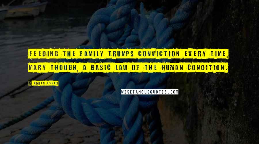 Karen Essex Quotes: Feeding the family trumps conviction every time, Mary though, a basic law of the human condition.