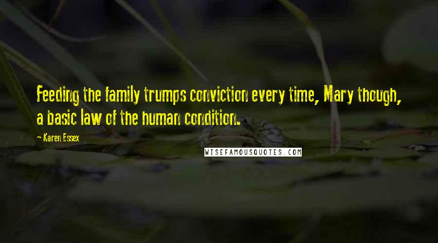 Karen Essex Quotes: Feeding the family trumps conviction every time, Mary though, a basic law of the human condition.