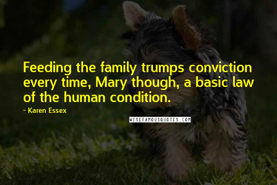 Karen Essex Quotes: Feeding the family trumps conviction every time, Mary though, a basic law of the human condition.