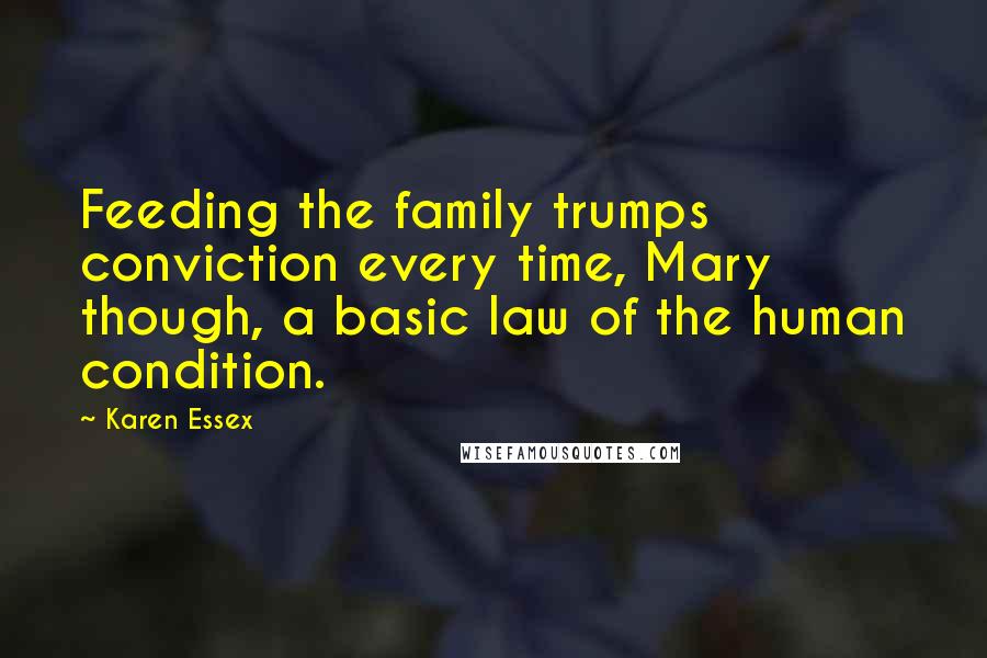 Karen Essex Quotes: Feeding the family trumps conviction every time, Mary though, a basic law of the human condition.