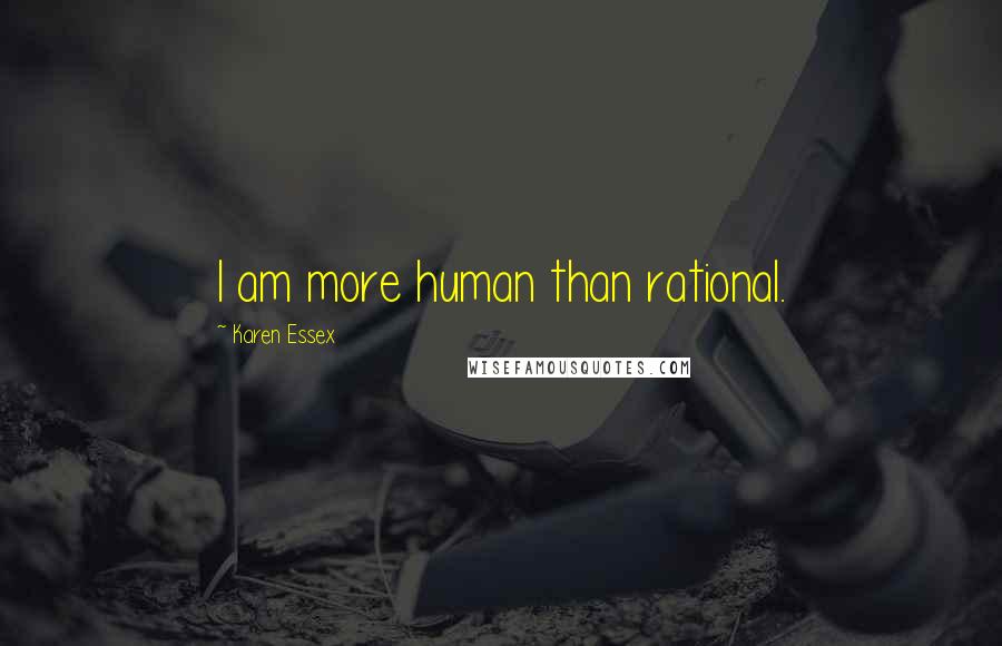 Karen Essex Quotes: I am more human than rational.