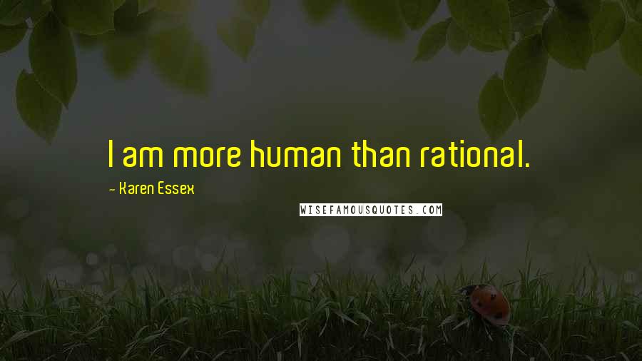 Karen Essex Quotes: I am more human than rational.