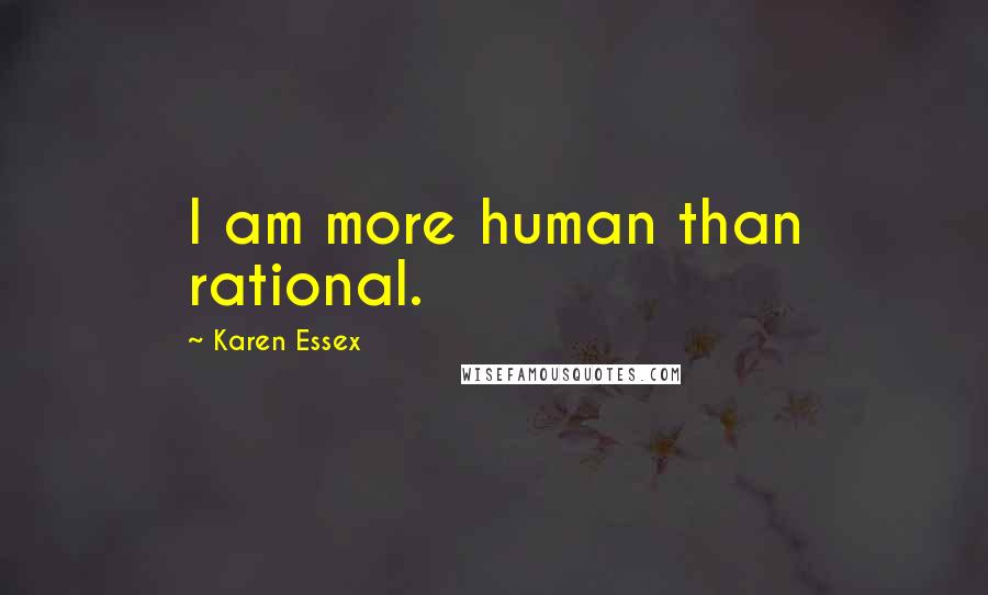 Karen Essex Quotes: I am more human than rational.