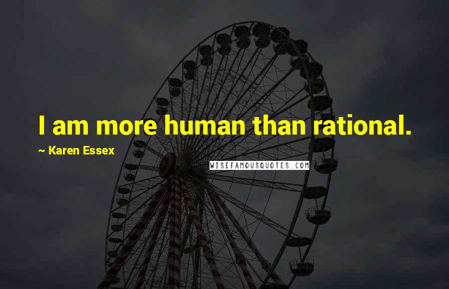 Karen Essex Quotes: I am more human than rational.