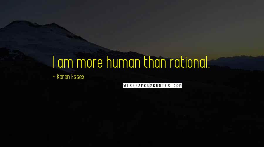 Karen Essex Quotes: I am more human than rational.