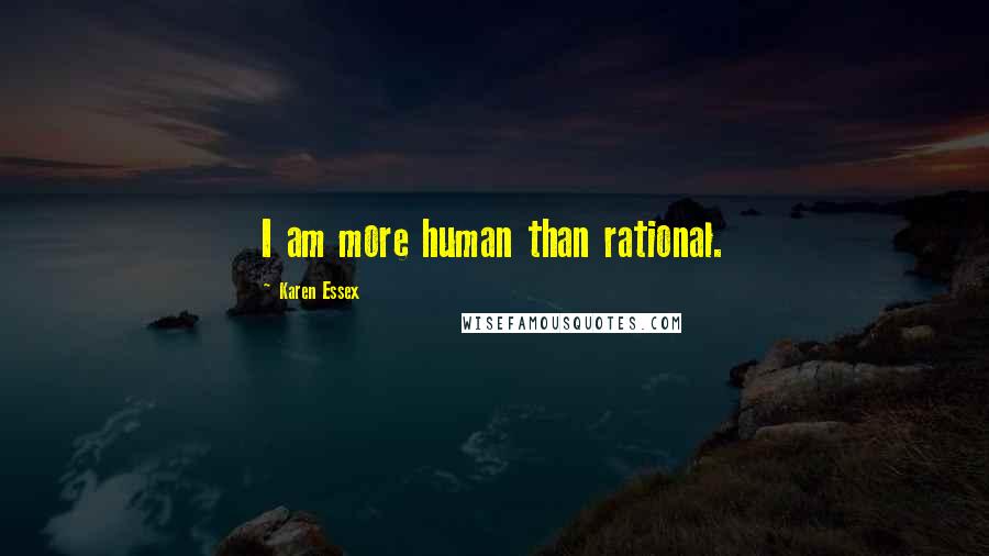 Karen Essex Quotes: I am more human than rational.