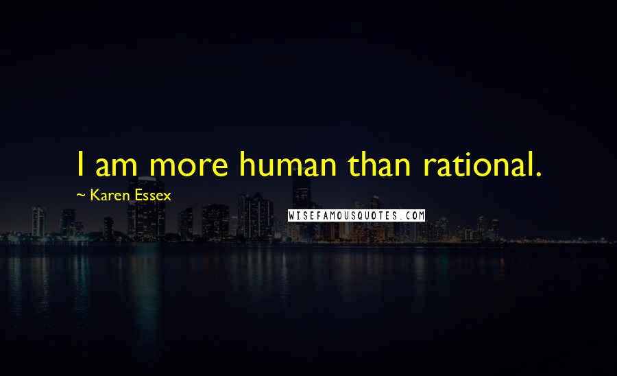 Karen Essex Quotes: I am more human than rational.