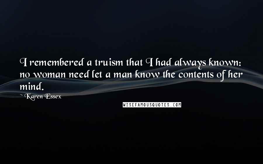 Karen Essex Quotes: I remembered a truism that I had always known: no woman need let a man know the contents of her mind.