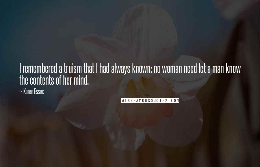 Karen Essex Quotes: I remembered a truism that I had always known: no woman need let a man know the contents of her mind.