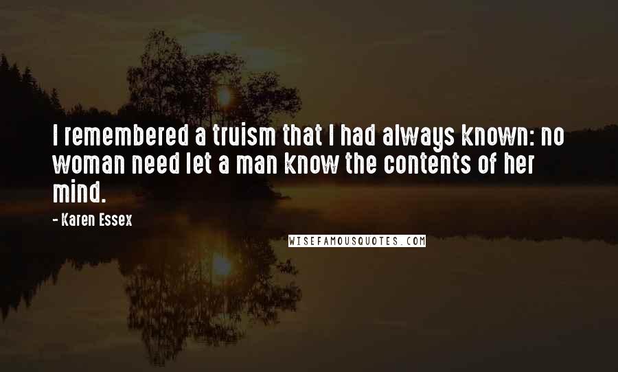 Karen Essex Quotes: I remembered a truism that I had always known: no woman need let a man know the contents of her mind.