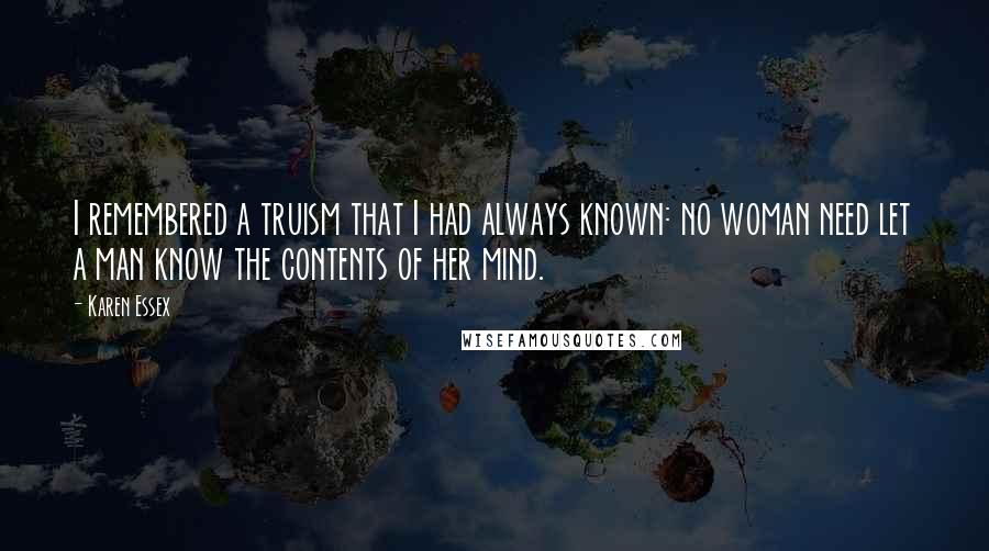 Karen Essex Quotes: I remembered a truism that I had always known: no woman need let a man know the contents of her mind.