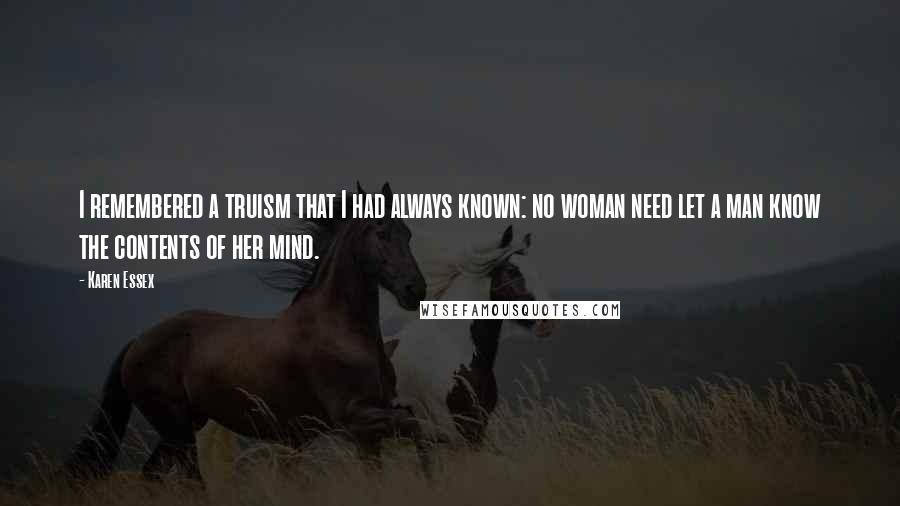 Karen Essex Quotes: I remembered a truism that I had always known: no woman need let a man know the contents of her mind.