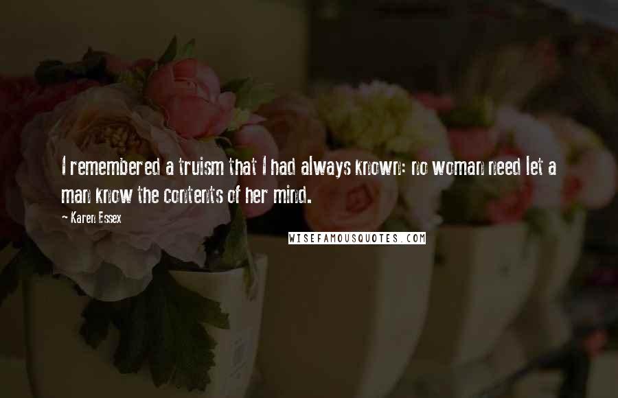 Karen Essex Quotes: I remembered a truism that I had always known: no woman need let a man know the contents of her mind.