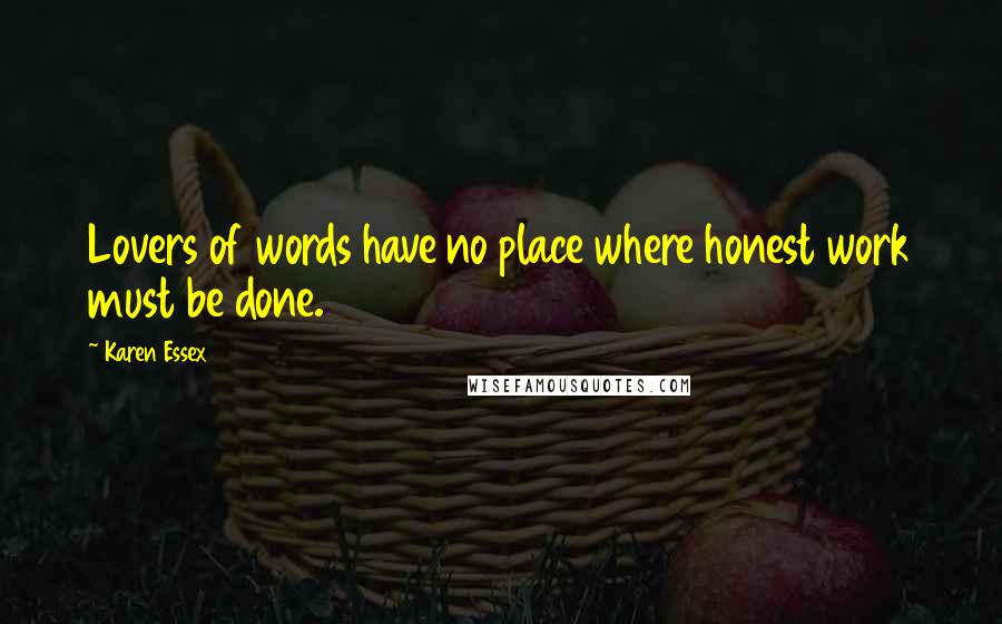 Karen Essex Quotes: Lovers of words have no place where honest work must be done.