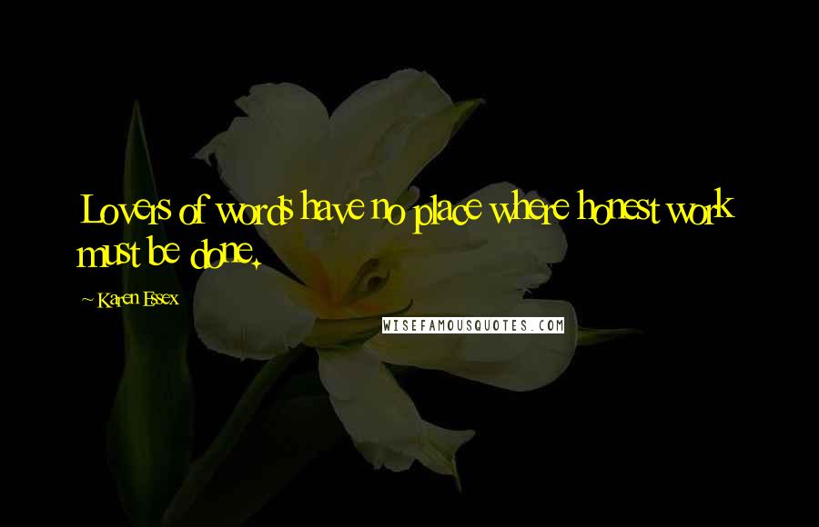 Karen Essex Quotes: Lovers of words have no place where honest work must be done.