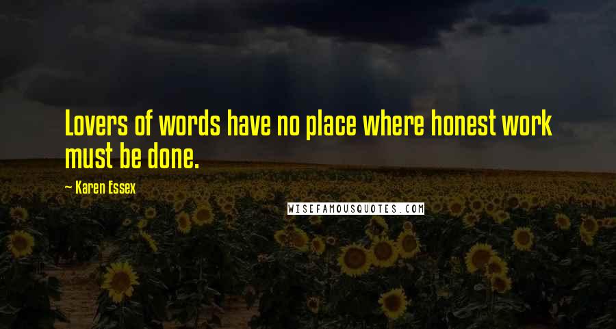 Karen Essex Quotes: Lovers of words have no place where honest work must be done.