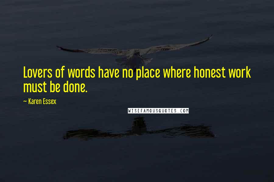 Karen Essex Quotes: Lovers of words have no place where honest work must be done.