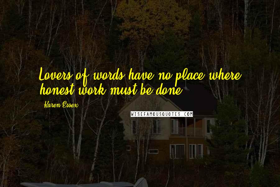 Karen Essex Quotes: Lovers of words have no place where honest work must be done.