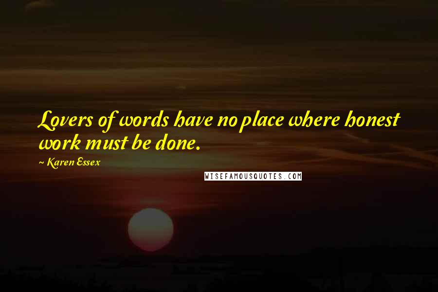 Karen Essex Quotes: Lovers of words have no place where honest work must be done.