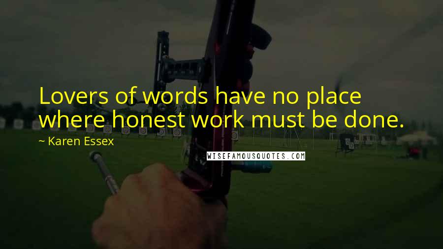 Karen Essex Quotes: Lovers of words have no place where honest work must be done.