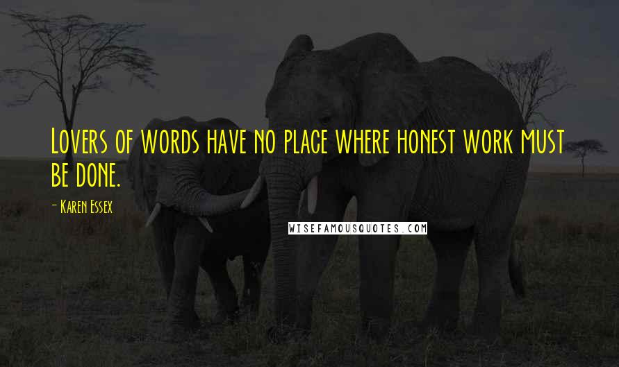 Karen Essex Quotes: Lovers of words have no place where honest work must be done.