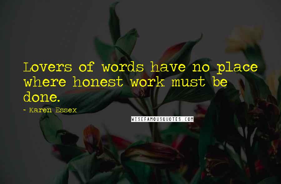 Karen Essex Quotes: Lovers of words have no place where honest work must be done.