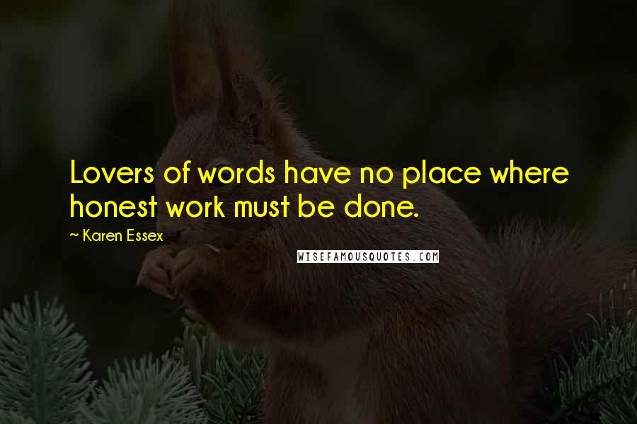 Karen Essex Quotes: Lovers of words have no place where honest work must be done.