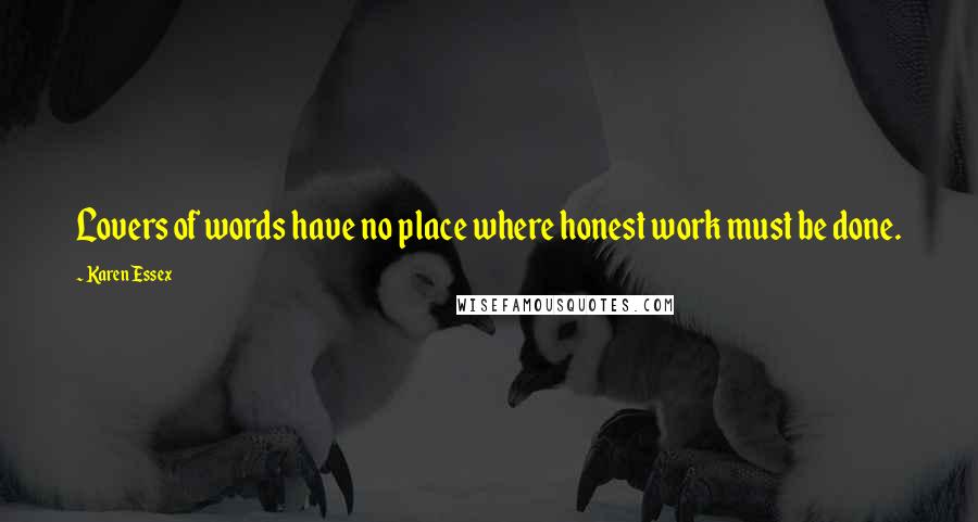 Karen Essex Quotes: Lovers of words have no place where honest work must be done.