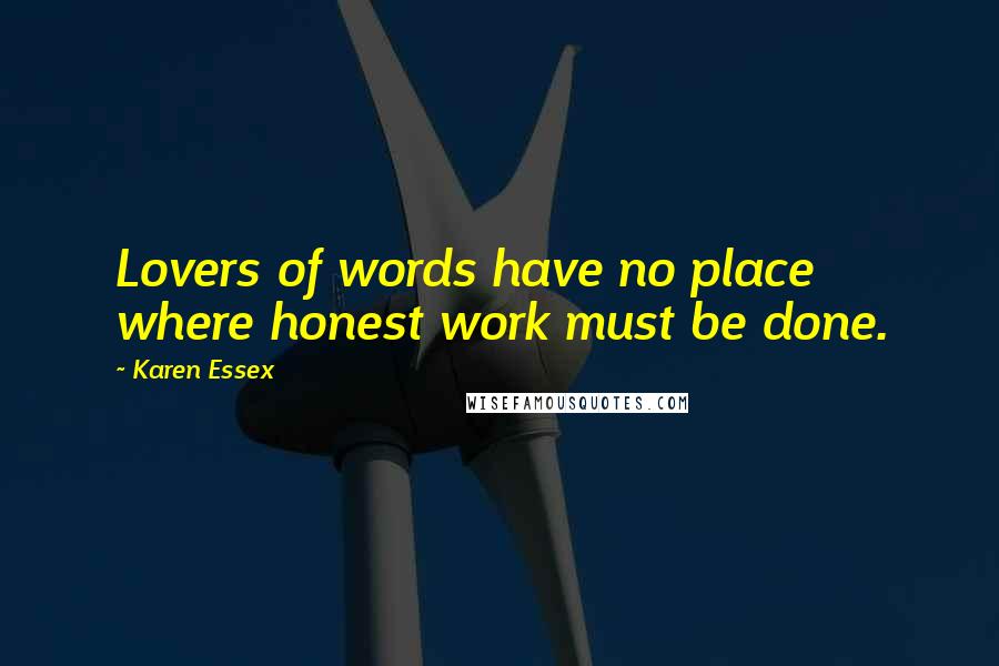 Karen Essex Quotes: Lovers of words have no place where honest work must be done.