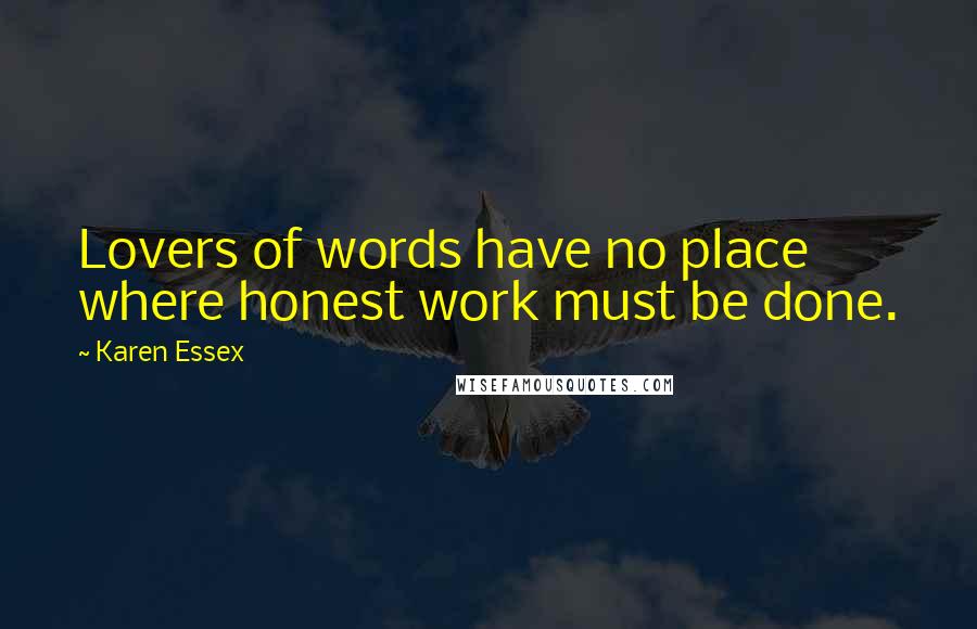 Karen Essex Quotes: Lovers of words have no place where honest work must be done.