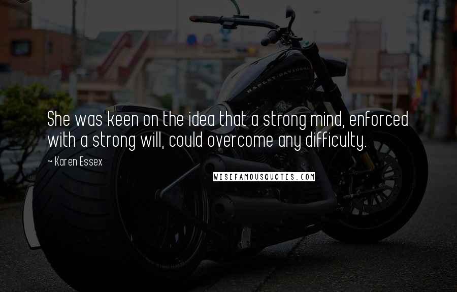 Karen Essex Quotes: She was keen on the idea that a strong mind, enforced with a strong will, could overcome any difficulty.