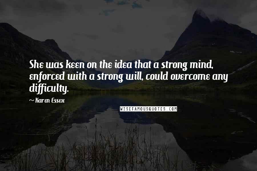 Karen Essex Quotes: She was keen on the idea that a strong mind, enforced with a strong will, could overcome any difficulty.