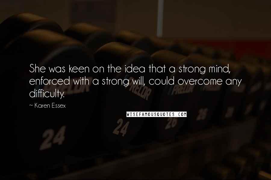 Karen Essex Quotes: She was keen on the idea that a strong mind, enforced with a strong will, could overcome any difficulty.