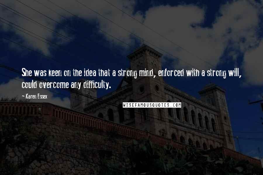 Karen Essex Quotes: She was keen on the idea that a strong mind, enforced with a strong will, could overcome any difficulty.