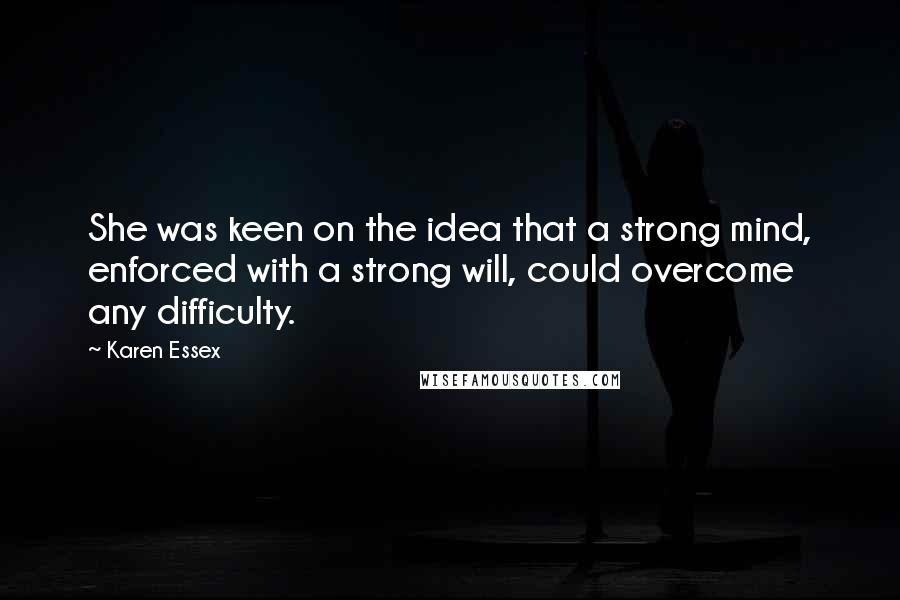 Karen Essex Quotes: She was keen on the idea that a strong mind, enforced with a strong will, could overcome any difficulty.