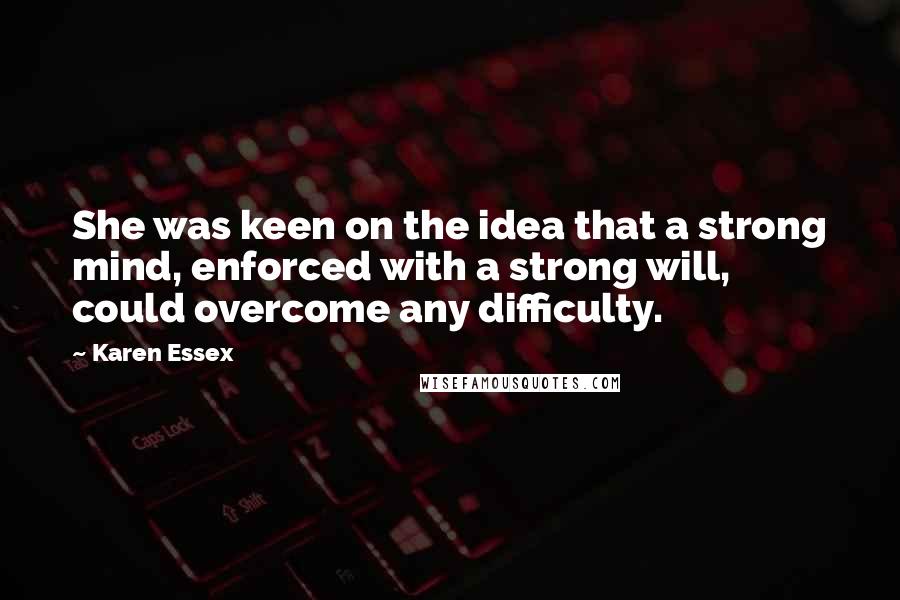 Karen Essex Quotes: She was keen on the idea that a strong mind, enforced with a strong will, could overcome any difficulty.