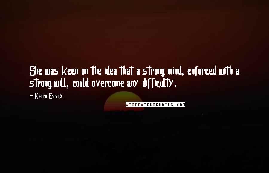 Karen Essex Quotes: She was keen on the idea that a strong mind, enforced with a strong will, could overcome any difficulty.