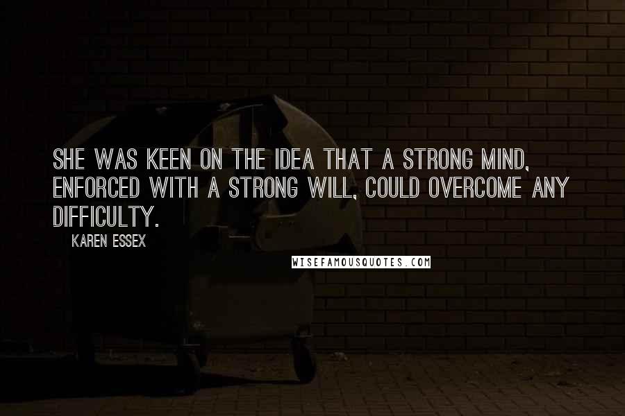 Karen Essex Quotes: She was keen on the idea that a strong mind, enforced with a strong will, could overcome any difficulty.