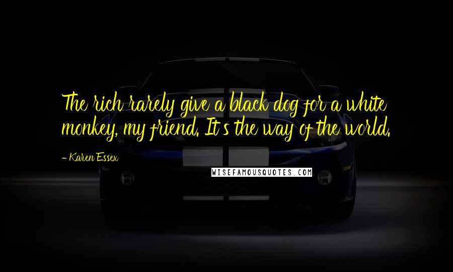Karen Essex Quotes: The rich rarely give a black dog for a white monkey, my friend. It's the way of the world.