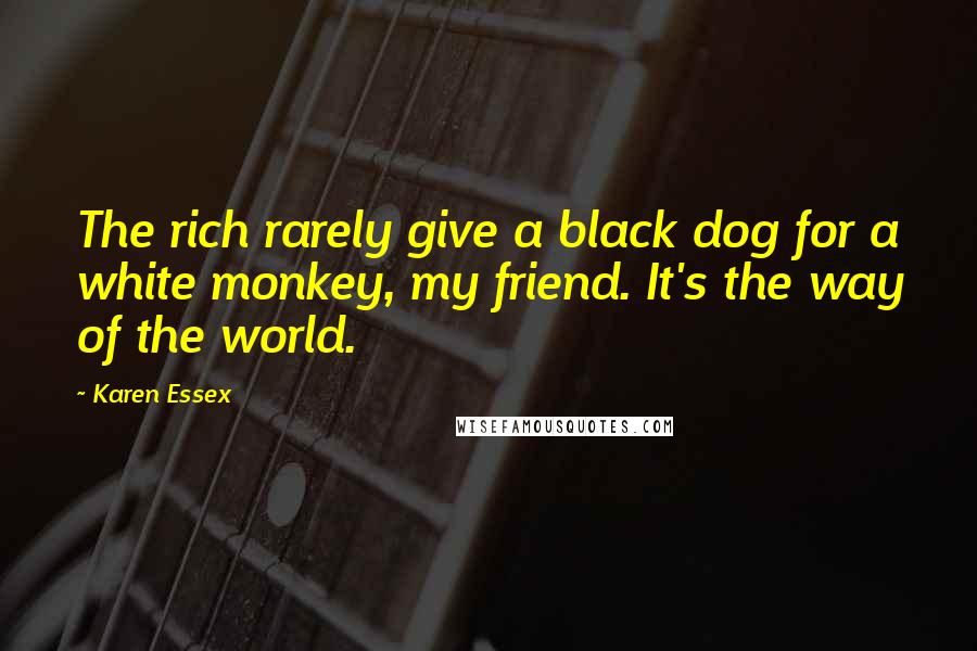 Karen Essex Quotes: The rich rarely give a black dog for a white monkey, my friend. It's the way of the world.