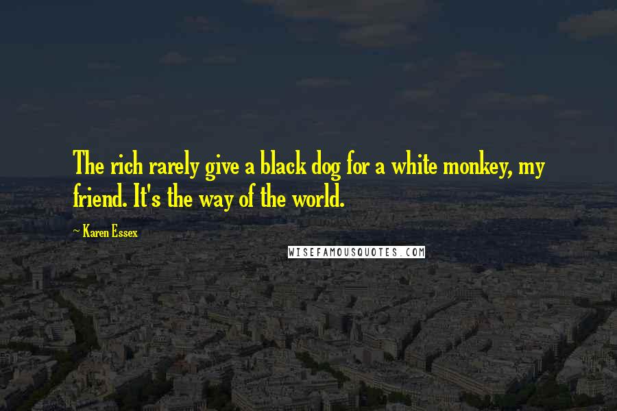 Karen Essex Quotes: The rich rarely give a black dog for a white monkey, my friend. It's the way of the world.