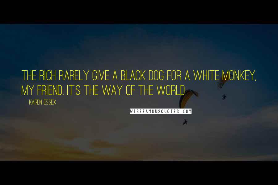 Karen Essex Quotes: The rich rarely give a black dog for a white monkey, my friend. It's the way of the world.