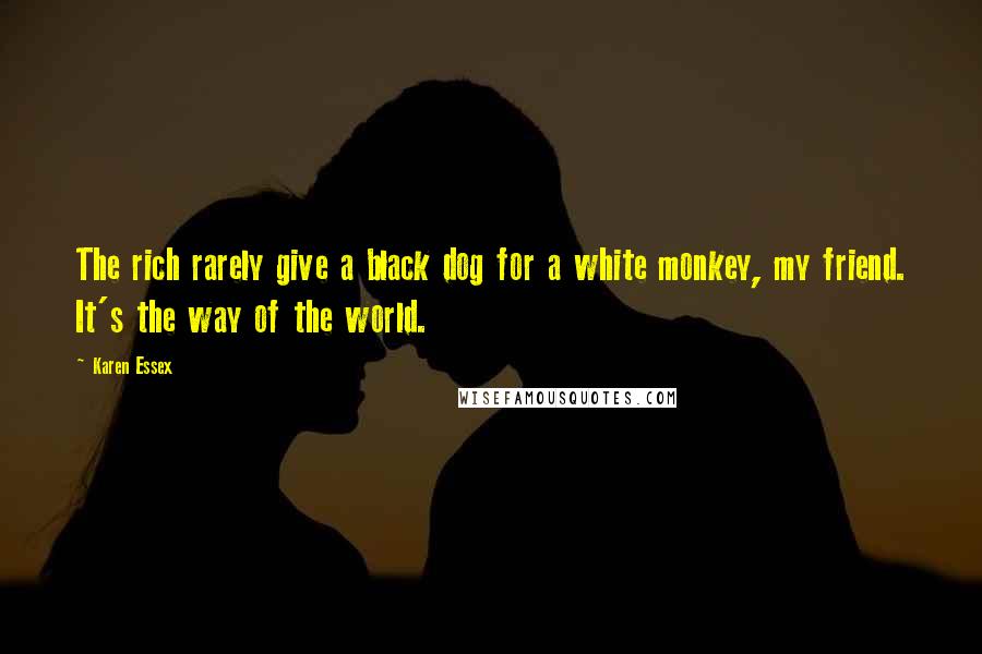 Karen Essex Quotes: The rich rarely give a black dog for a white monkey, my friend. It's the way of the world.