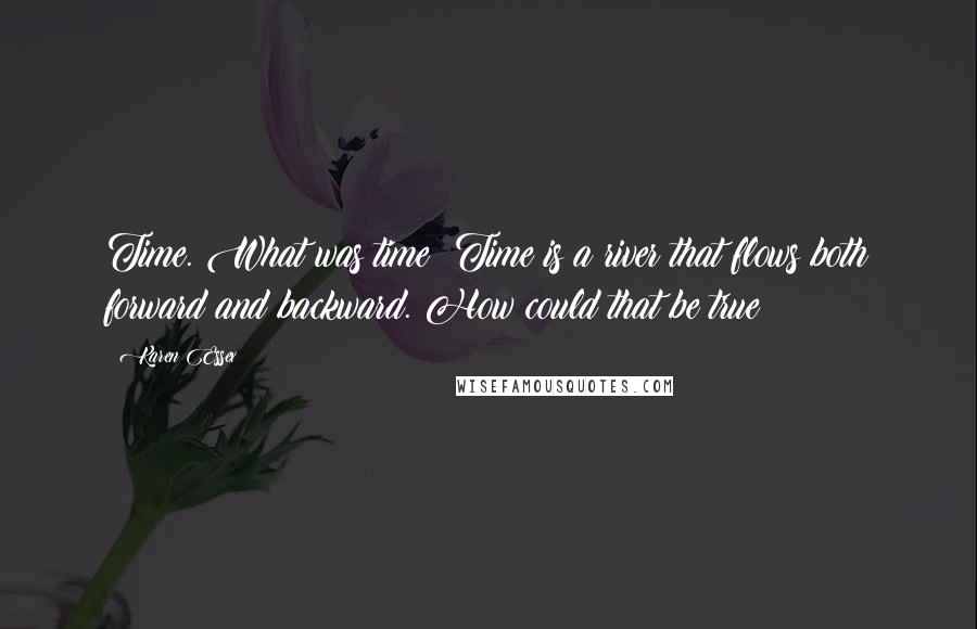 Karen Essex Quotes: Time. What was time? Time is a river that flows both forward and backward. How could that be true?