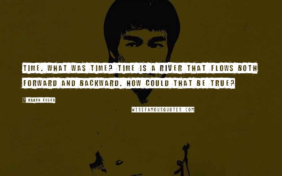 Karen Essex Quotes: Time. What was time? Time is a river that flows both forward and backward. How could that be true?