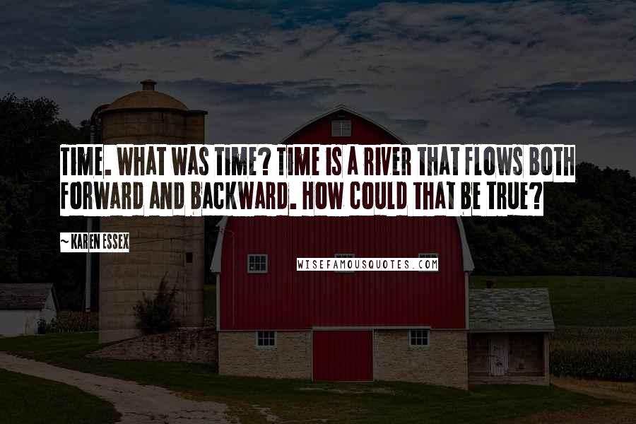 Karen Essex Quotes: Time. What was time? Time is a river that flows both forward and backward. How could that be true?