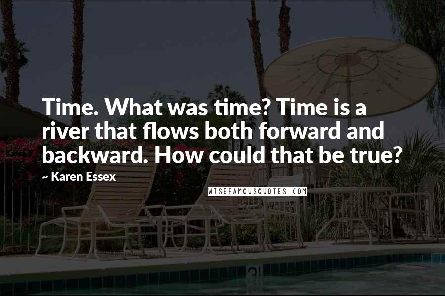 Karen Essex Quotes: Time. What was time? Time is a river that flows both forward and backward. How could that be true?